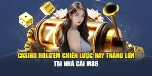 Casino Hold’em Chiến Lược Hay Thắng Lớn Tại Nhà Cái M88